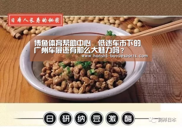 博鱼体育帮助中心 _低迷车市下的广州车展还有那么大魅力吗?(图4) 常见问题+官方客服支持