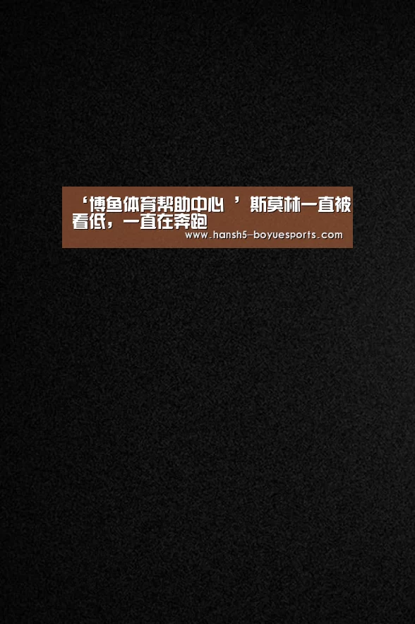 ‘博鱼体育帮助中心 ’斯莫林一直被看低,